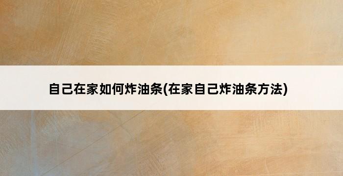 自己在家如何炸油条(在家自己炸油条方法) 