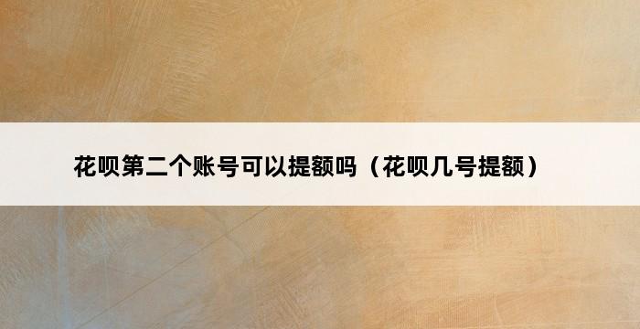 花呗第二个账号可以提额吗（花呗几号提额） 