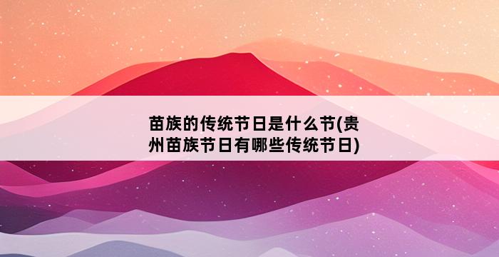 苗族的传统节日是什么节(贵州苗族节日有哪些传统节日) 