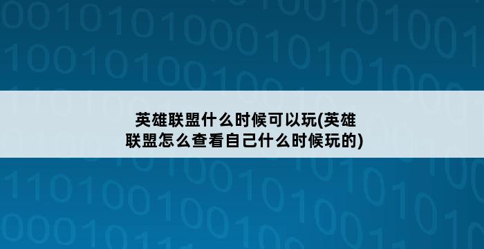 英雄联盟什么时候可以玩(英雄联盟怎么查看自己什么时候玩的) 