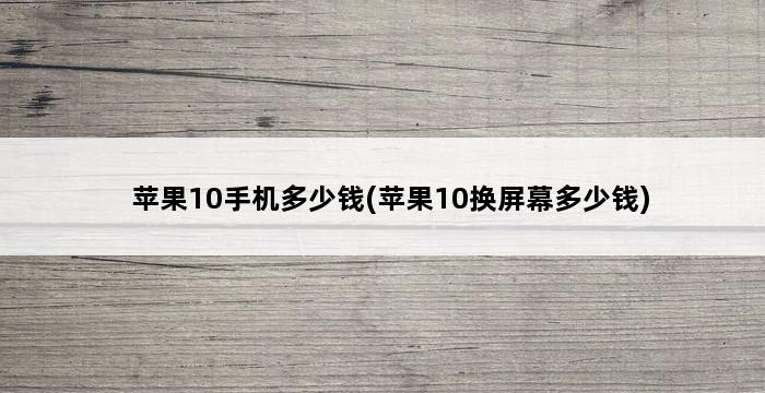 苹果10手机多少钱(苹果10换屏幕多少钱) 