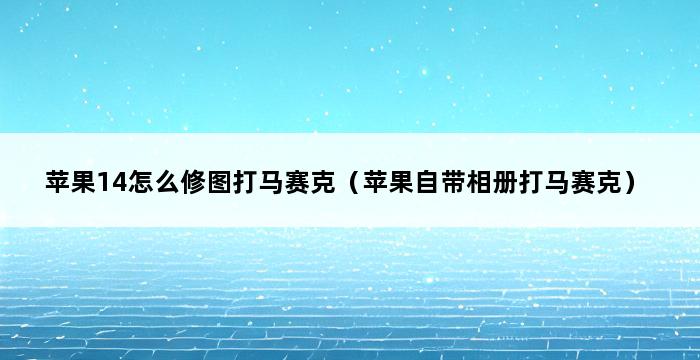 苹果14怎么修图打马赛克（苹果自带相册打马赛克） 