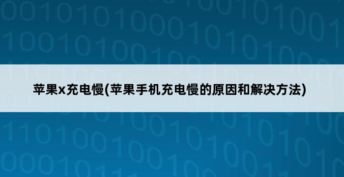 苹果x充电慢(苹果手机充电慢的原因和解决方法) 