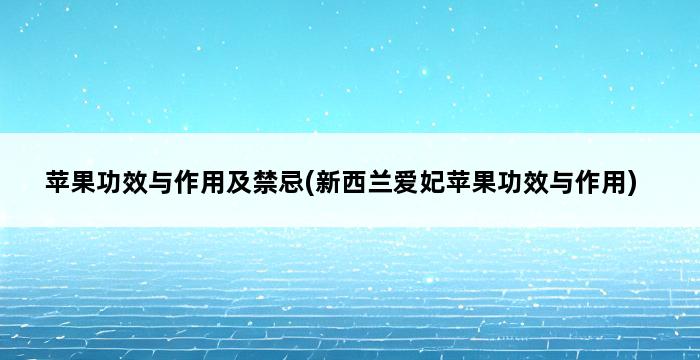 苹果功效与作用及禁忌(新西兰爱妃苹果功效与作用) 