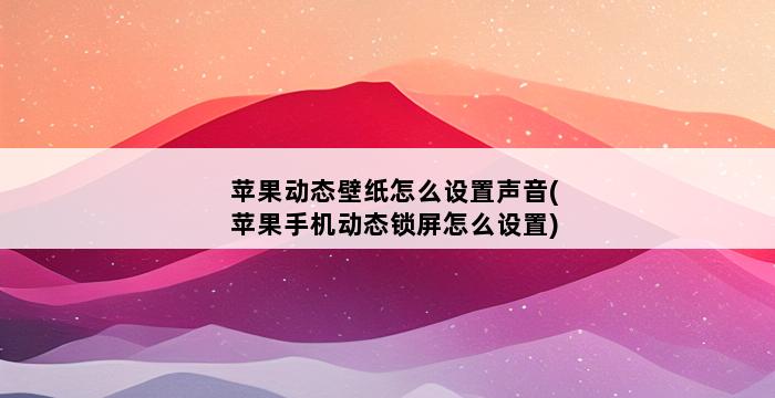 苹果动态壁纸怎么设置声音(苹果手机动态锁屏怎么设置) 