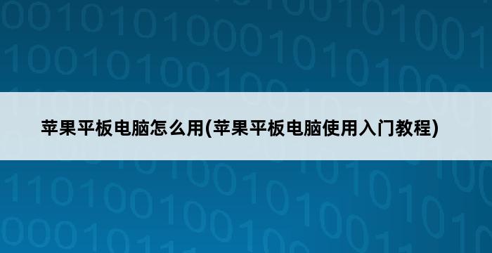 苹果平板电脑怎么用(苹果平板电脑使用入门教程) 