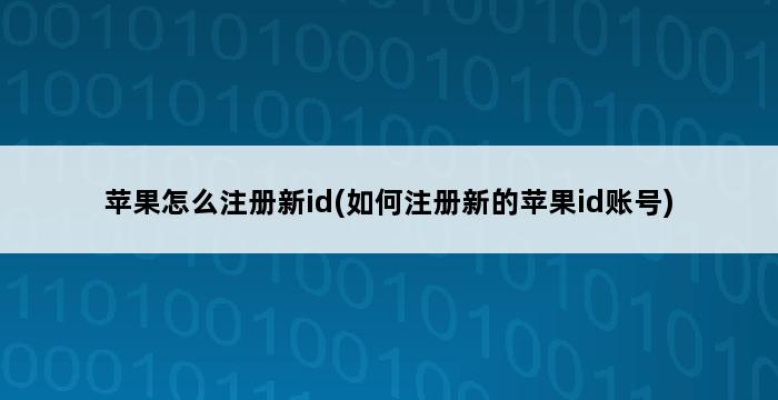 苹果怎么注册新id(如何注册新的苹果id账号) 