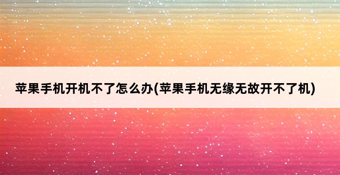 苹果手机开机不了怎么办(苹果手机无缘无故开不了机) 