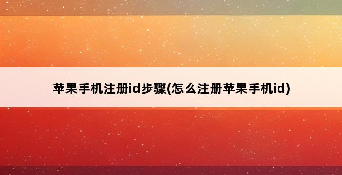 苹果手机注册id步骤(怎么注册苹果手机id) 