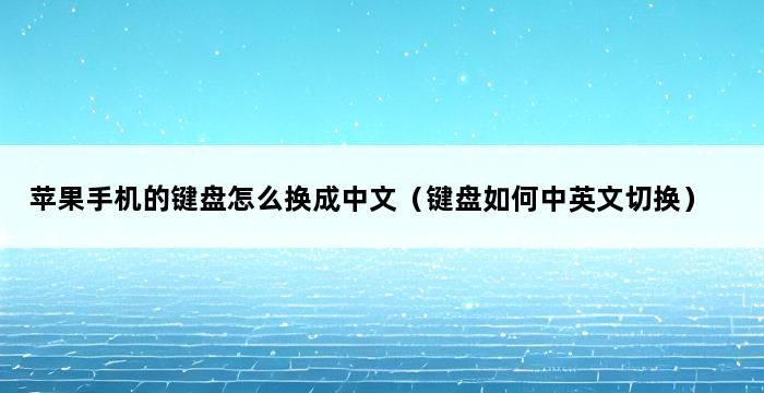 苹果手机的键盘怎么换成中文（键盘如何中英文切换） 