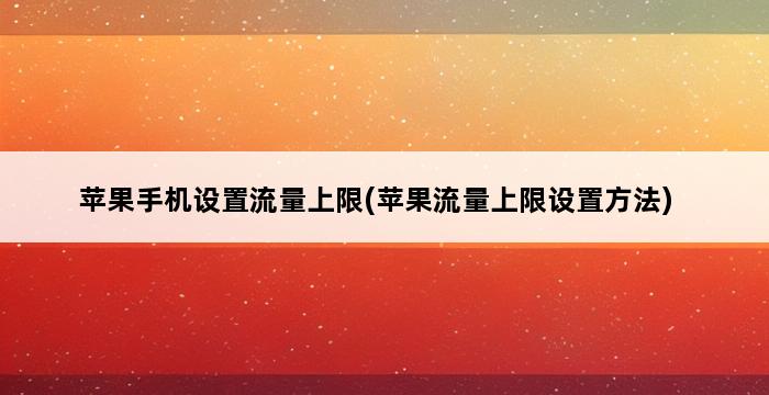 苹果手机设置流量上限(苹果流量上限设置方法) 