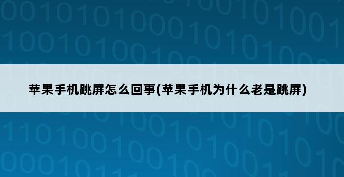 苹果手机跳屏怎么回事(苹果手机为什么老是跳屏) 