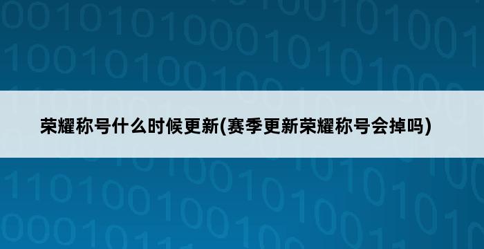 荣耀称号什么时候更新(赛季更新荣耀称号会掉吗) 