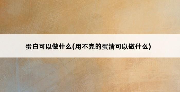 蛋白可以做什么(用不完的蛋清可以做什么) 