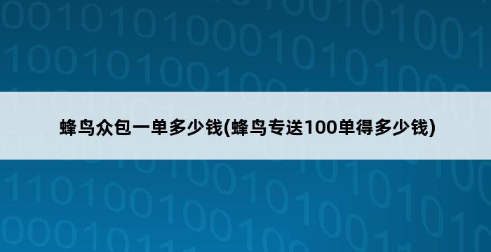 蜂鸟众包一单多少钱(蜂鸟专送100单得多少钱) 