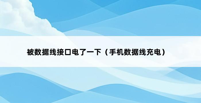 被数据线接口电了一下（手机数据线充电） 