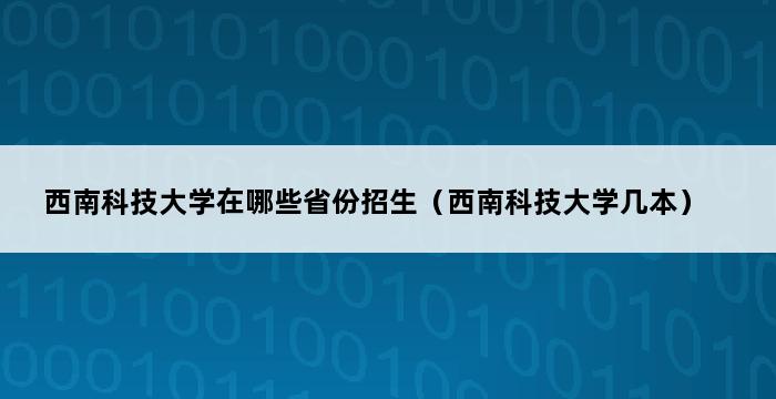 西南科技大学在哪些省份招生（西南科技大学几本） 