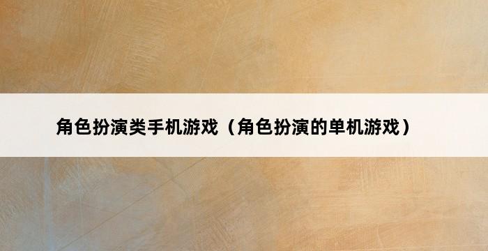 角色扮演类手机游戏（角色扮演的单机游戏） 