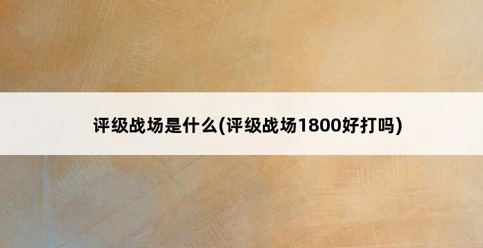 评级战场是什么(评级战场1800好打吗) 