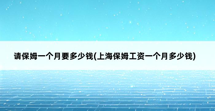 请保姆一个月要多少钱(上海保姆工资一个月多少钱) 