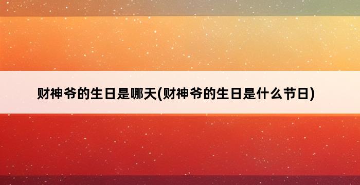 财神爷的生日是哪天(财神爷的生日是什么节日) 