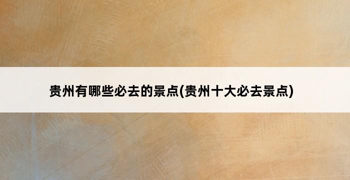 贵州有哪些必去的景点(贵州十大必去景点) 