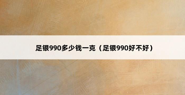 足银990多少钱一克（足银990好不好） 