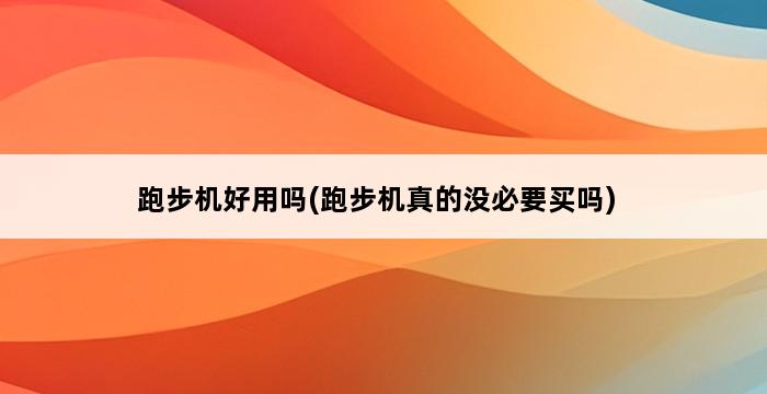 跑步机好用吗(跑步机真的没必要买吗) 