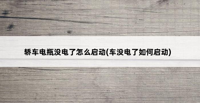 轿车电瓶没电了怎么启动(车没电了如何启动) 