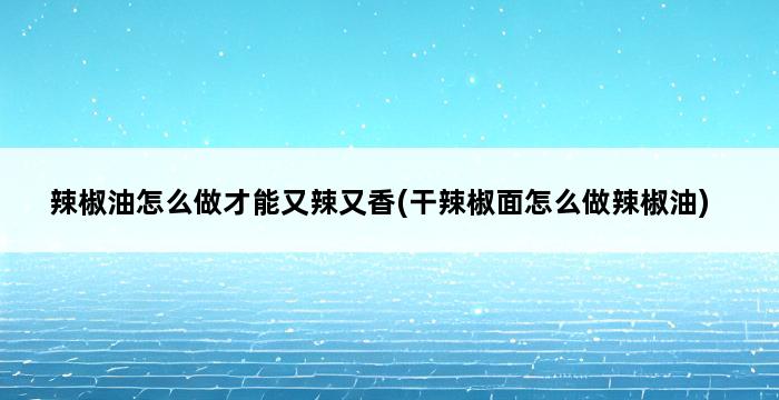 辣椒油怎么做才能又辣又香(干辣椒面怎么做辣椒油) 