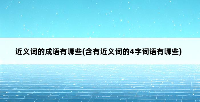 近义词的成语有哪些(含有近义词的4字词语有哪些) 