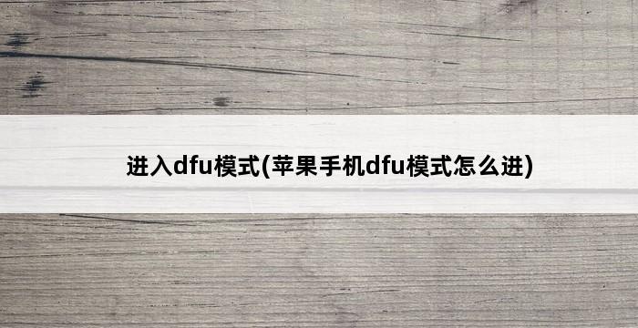 进入dfu模式(苹果手机dfu模式怎么进) 