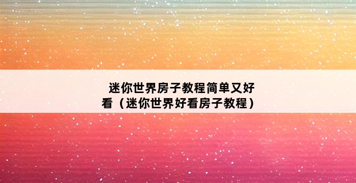 迷你世界房子教程简单又好看（迷你世界好看房子教程） 