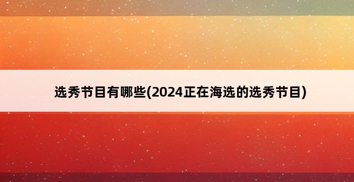 选秀节目有哪些(2024正在海选的选秀节目) 