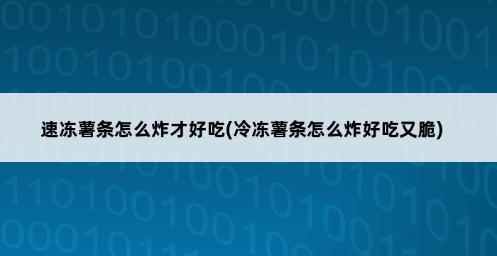 速冻薯条怎么炸才好吃(冷冻薯条怎么炸好吃又脆) 