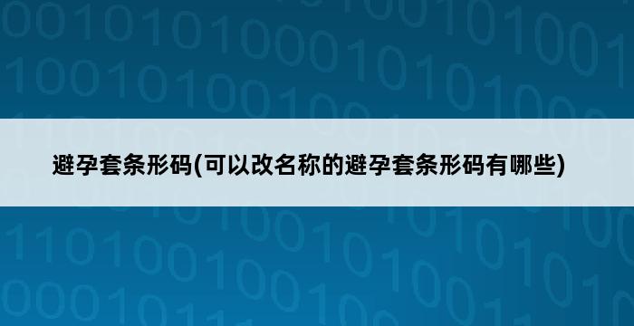 避孕套条形码(可以改名称的避孕套条形码有哪些) 