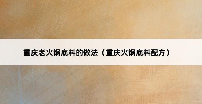 重庆老火锅底料的做法（重庆火锅底料配方） 