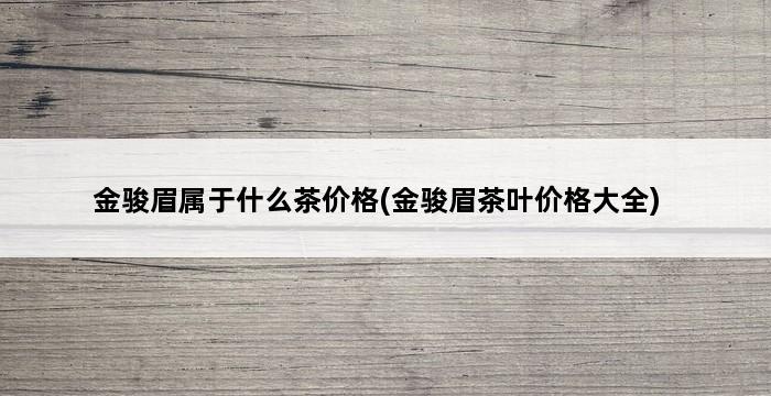 金骏眉属于什么茶价格(金骏眉茶叶价格大全) 