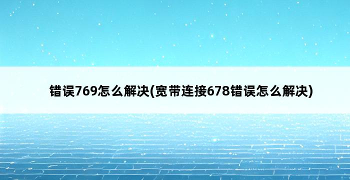 错误769怎么解决(宽带连接678错误怎么解决) 