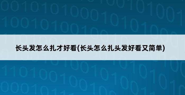 长头发怎么扎才好看(长头怎么扎头发好看又简单) 