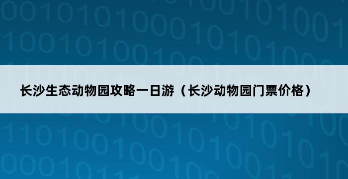 长沙生态动物园攻略一日游（长沙动物园门票价格） 