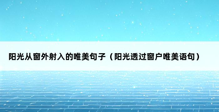 阳光从窗外射入的唯美句子（阳光透过窗户唯美语句） 