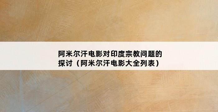 阿米尔汗电影对印度宗教问题的探讨（阿米尔汗电影大全列表） 