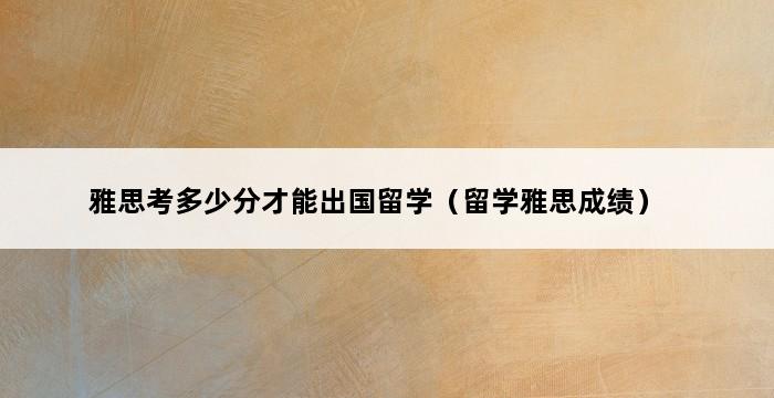 雅思考多少分才能出国留学（留学雅思成绩） 