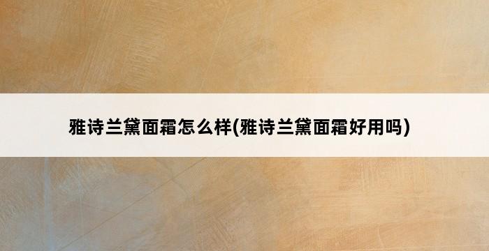 雅诗兰黛面霜怎么样(雅诗兰黛面霜好用吗) 