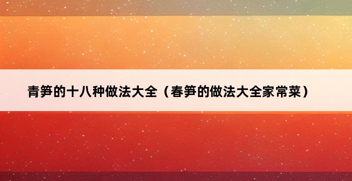 青笋的十八种做法大全（春笋的做法大全家常菜） 