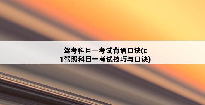 驾考科目一考试背诵口诀(c1驾照科目一考试技巧与口诀) 