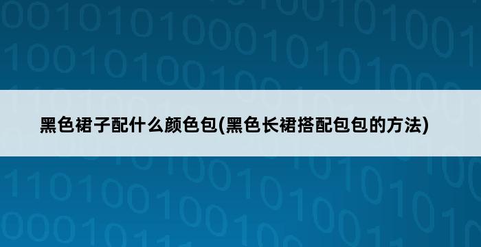 黑色裙子配什么颜色包(黑色长裙搭配包包的方法) 