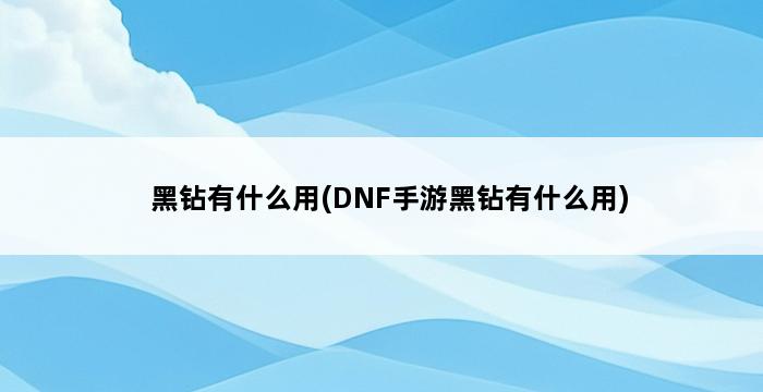 黑钻有什么用(DNF手游黑钻有什么用) 